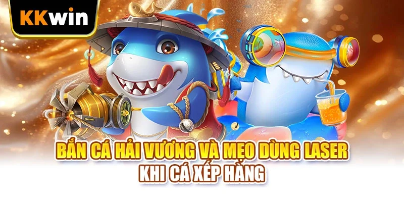 Bắn Cá Hải Vương và mẹo dùng laser khi cá xếp hàng