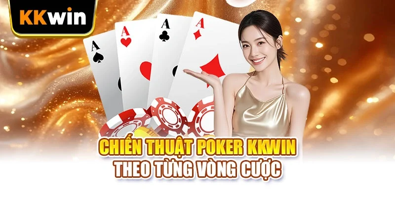 Poker KKWIN - 4 Chiến Thuật Nâng Cao Theo Vị Trí Bàn Chiến thuật Poker KKWIN theo từng vòng cược