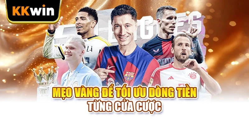 Mẹo vàng để tối ưu dòng tiền từng cửa cược