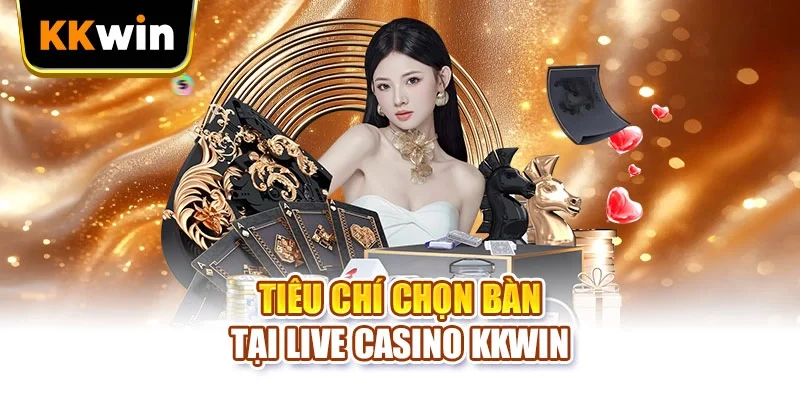 Tiêu chí chọn bàn tại Live Casino KKWIN